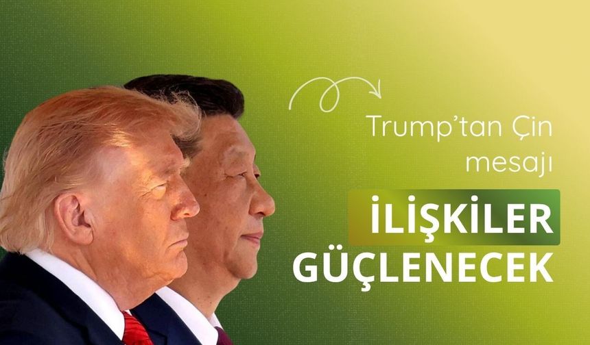 Trump’tan Çin mesajı: İlişkiler güçlenecek