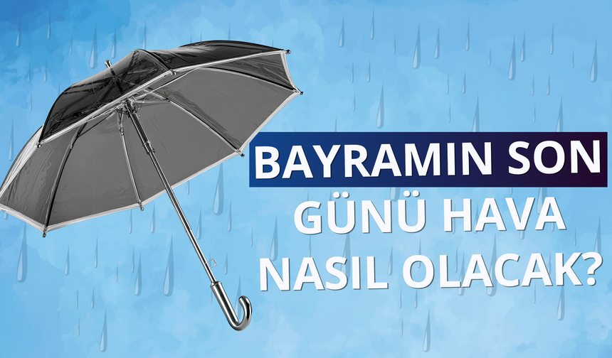 Bayramın son günü hava nasıl olacak?