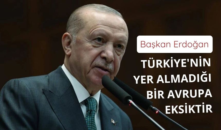 Başkan Erdoğan: Türkiye'nin yer almadığı bir Avrupa eksiktir