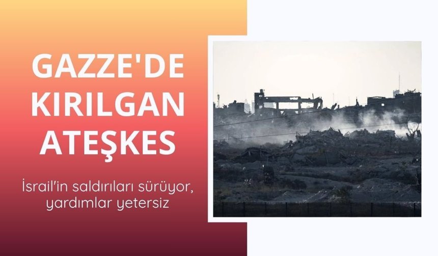 Gazze'de kırılgan ateşkes: İsrail'in saldırıları sürüyor, yardımlar yetersiz