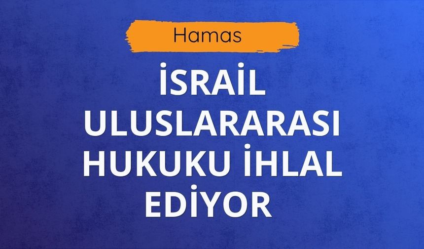 Hamas: İsrail uluslararası hukuku ihlal ediyor