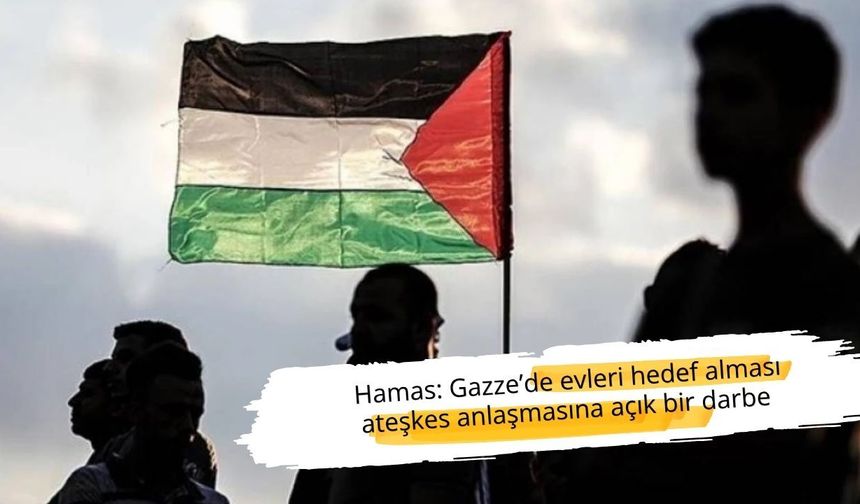 Hamas: Gazze’de evleri hedef alması ateşkes anlaşmasına açık bir darbe