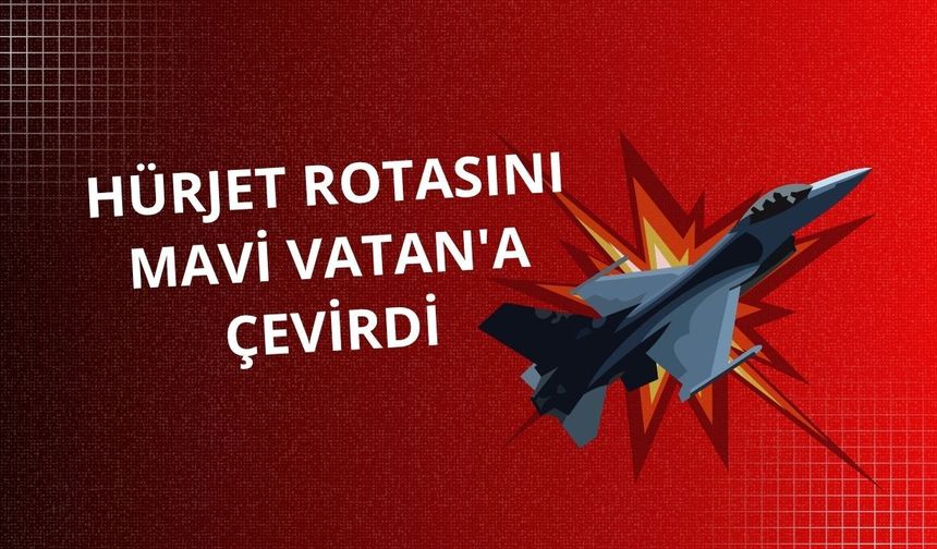 Hürjet rotasını Mavi Vatan'a çevirdi