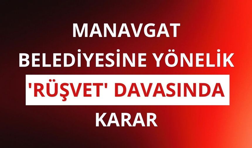 Manavgat Belediyesine yönelik 'rüşvet' davasında karar