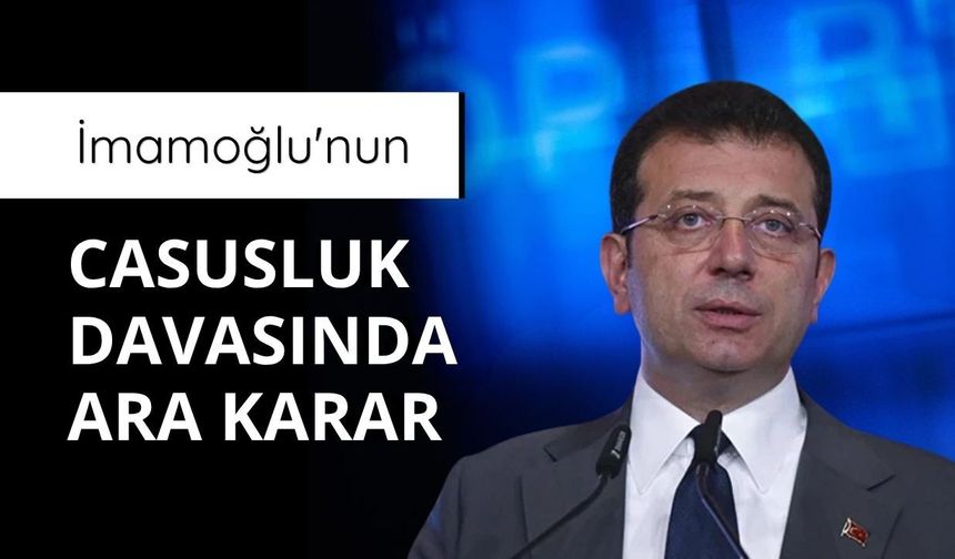 İmamoğlu'nun casusluk davasında ara karar