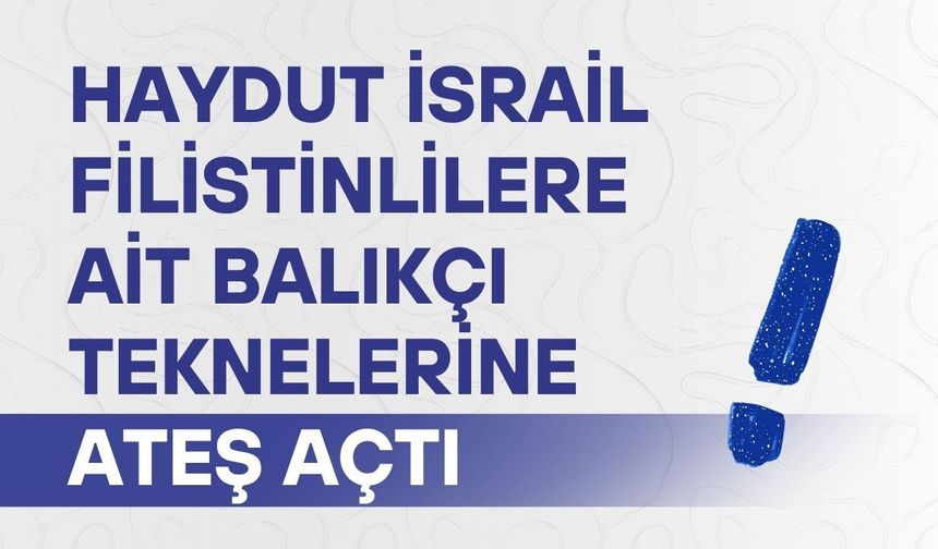 Haydut İsrail Filistinlilere ait balıkçı teknelerine ateş açtı