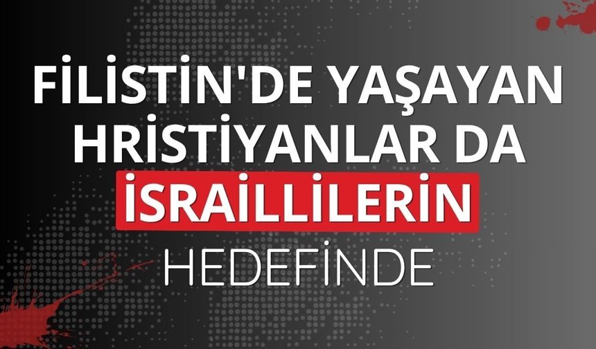 Filistin'de yaşayan Hristiyanlar da İsraillilerin hedefinde