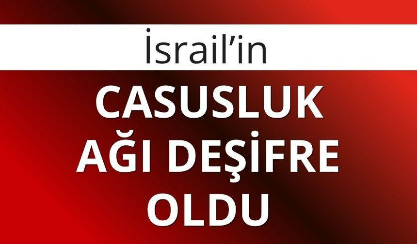 İsrail’in casusluk ağı deşifre oldu