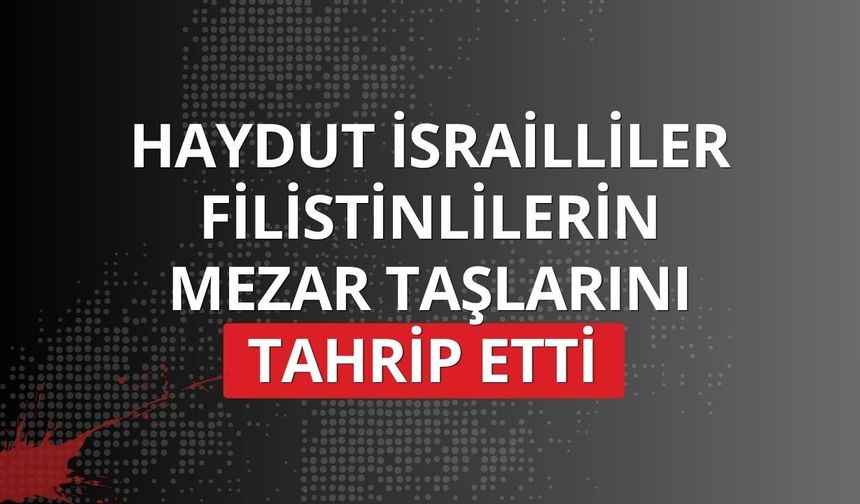 Haydut İsrailliler Filistinlilerin mezar taşlarını tahrip etti