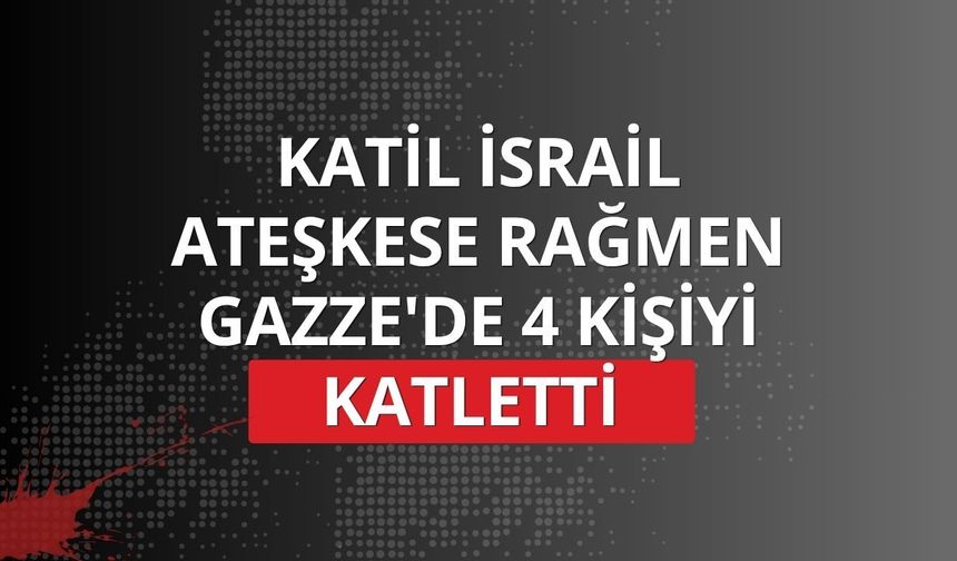 Katil İsrail ateşkese rağmen Gazze'de 4 kişiyi katletti