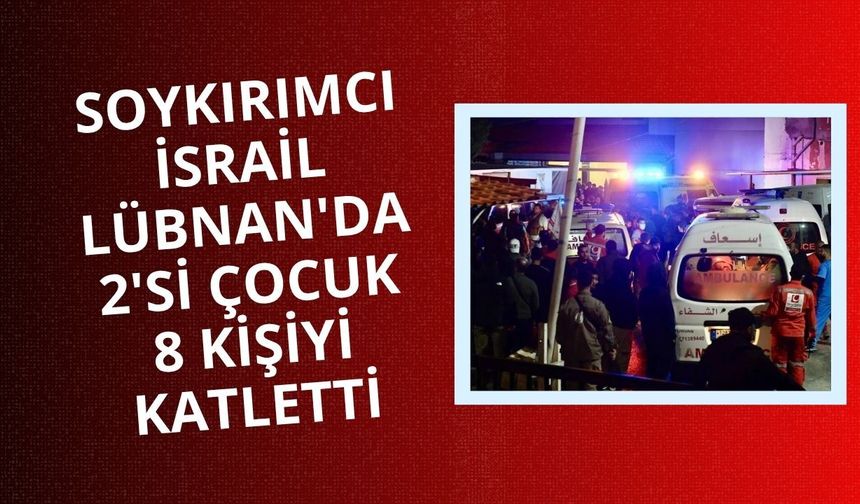 Soykırımcı İsrail Lübnan'da 2'si çocuk 8 kişiyi daha katletti