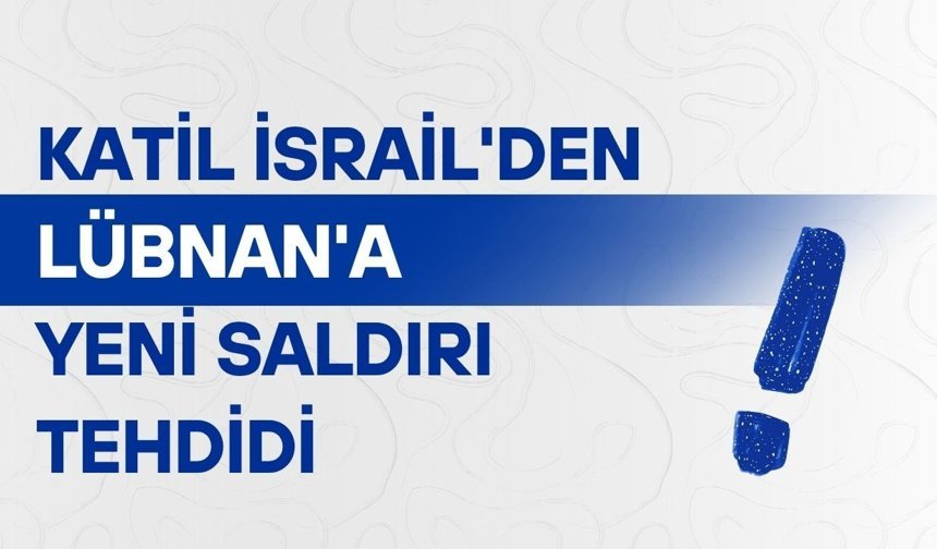 Katil İsrail'den Lübnan'a yeni saldırı tehdidi