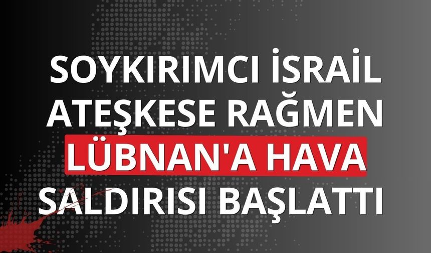 Soykırımcı İsrail, ateşkese rağmen Lübnan'a hava saldırısı başlattı