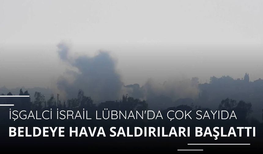 İşgalci İsrail Lübnan'da çok sayıda beldeye hava saldırıları başlattı