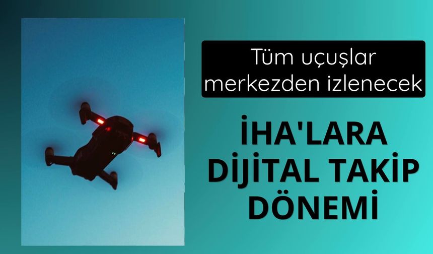 İHA'lara dijital takip dönemi: Tüm uçuşlar merkezden izlenecek