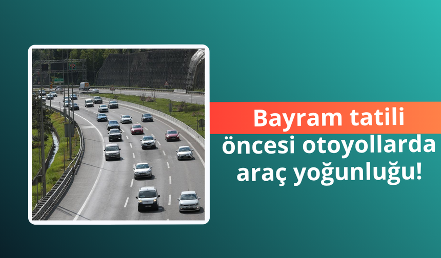 Bayram tatili öncesi otoyollarda araç yoğunluğu arttı