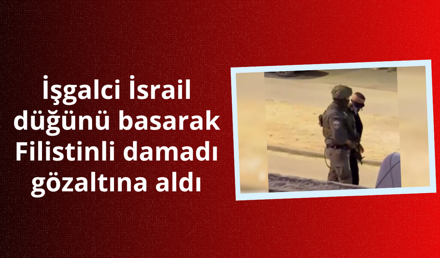 İşgalci İsrail düğünü basarak Filistinli damadı gözaltına aldı