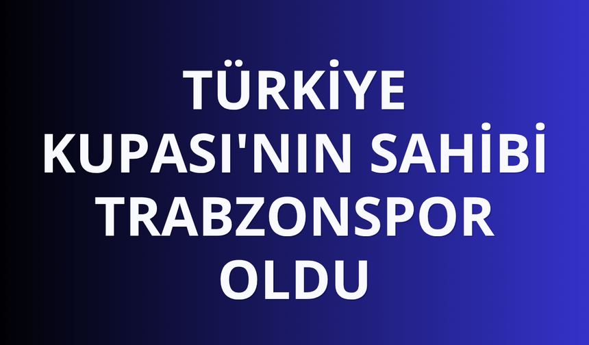 Türkiye Kupası'nın sahibi Trabzonspor oldu