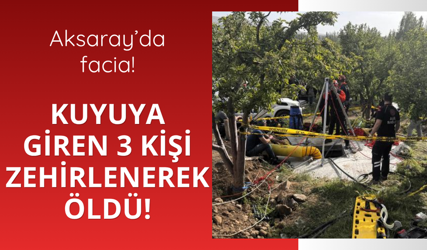Aksaray'da facia! Kuyuya giren 3 kişi zehirlenerek öldü