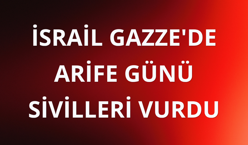İsrail Gazze'de arife günü sivilleri vurdu