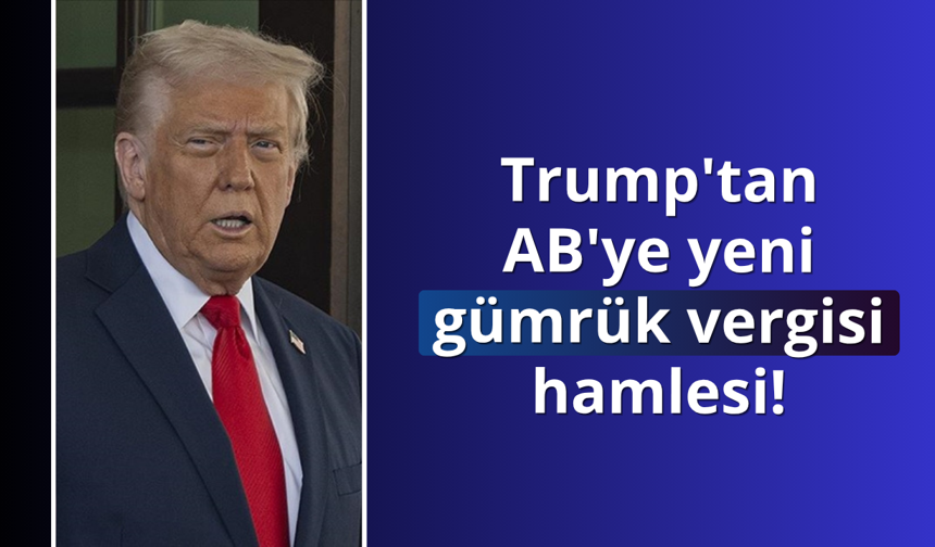 Trump AB'ye gümrük vergisini yüzde 25'e çıkardı