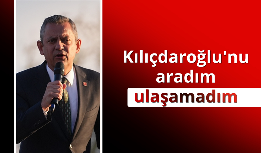 Özgür Özel: Kılıçdaroğlu'nu aradım, ulaşamadım