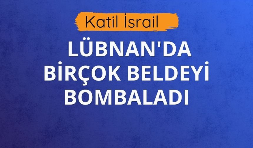 Katil İsrail, Lübnan'da birçok beldeyi bombaladı