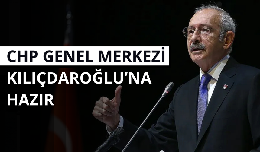 CHP Genel Merkezi Kemal Kılıçdaroğlu’na hazır