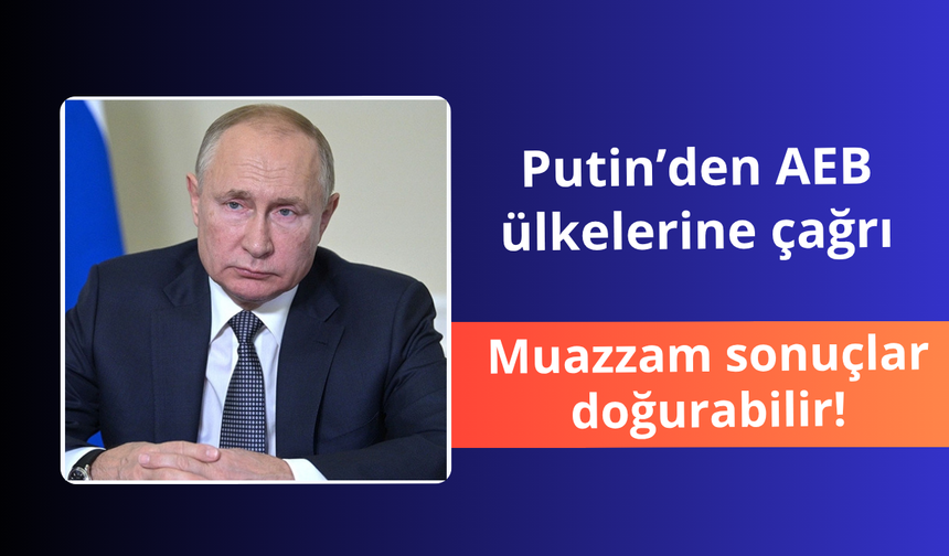 Putin'den AEB ülkelerine çağrı! Muazzam sonuçlar doğurabilir