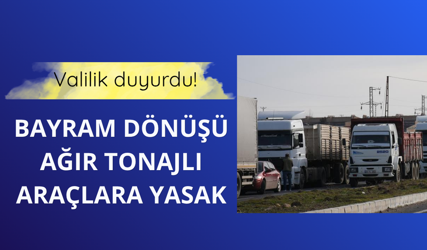 Valilik duyurdu! Bayram dönüşü ağır tonajlı araçlara yasak