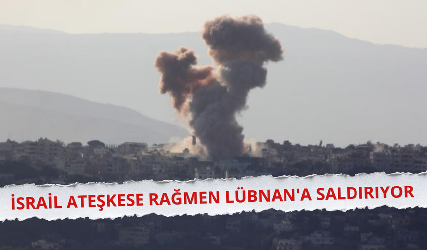 İsrail ateşkese rağmen Lübnan'a saldırıyor