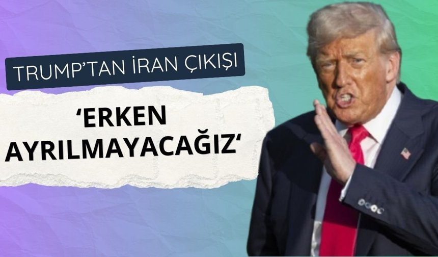 Trump: İran'dan erken ayrılmayacağız