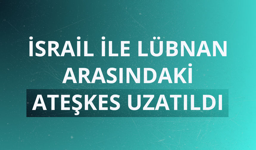 İsrail ile Lübnan arasındaki ateşkes uzatıldı