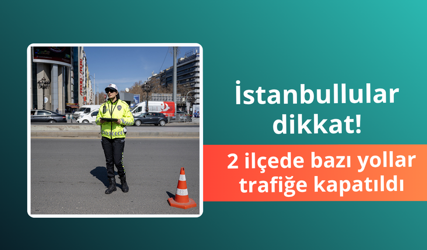İstanbullular dikkat: 2 ilçede bazı yollar trafiğe kapatıldı