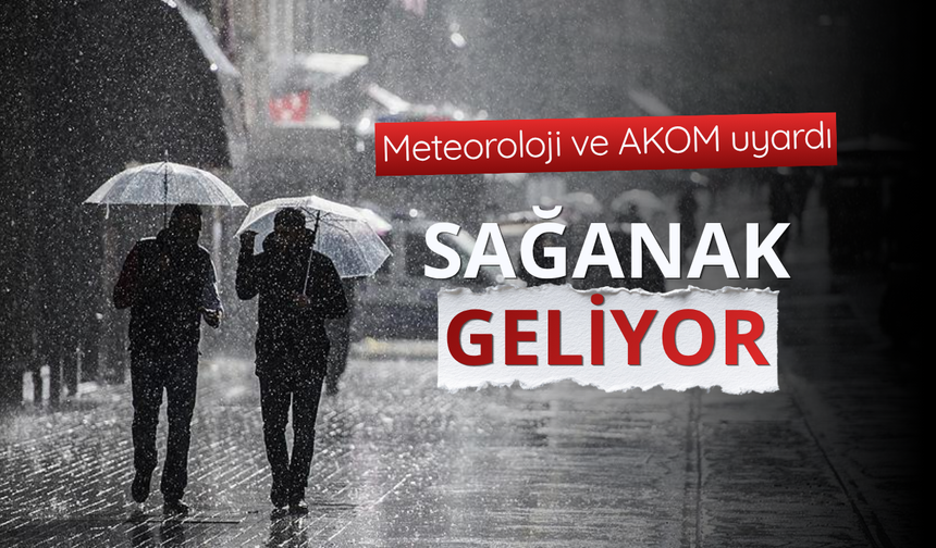 Meteoroloji ve AKOM uyardı: Sağanak geliyor!