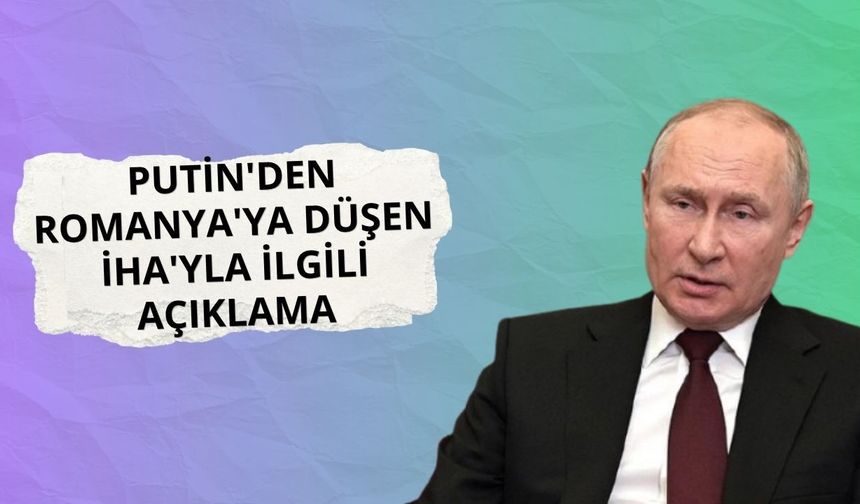 Putin'den Romanya'ya düşen İHA'yla ilgili açıklama
