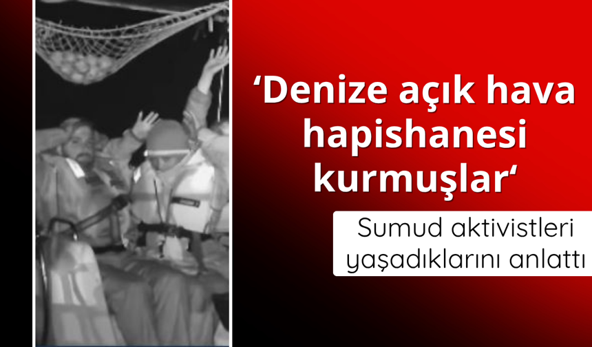İsrail'in alıkoyduğu Sumud aktivistleri yaşadıklarını anlattı