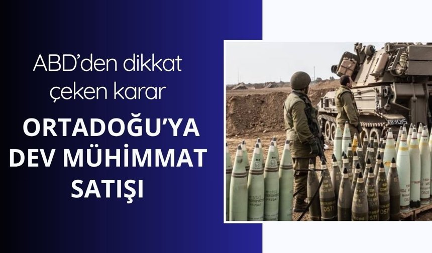 ABD’den dikkat çeken karar: Ortadoğu’ya dev mühimmat satışı
