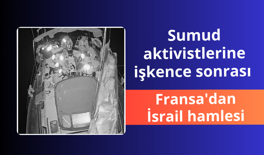 Sumud aktivistlerine işkence sonrası Fransa'dan İsrail hamlesi