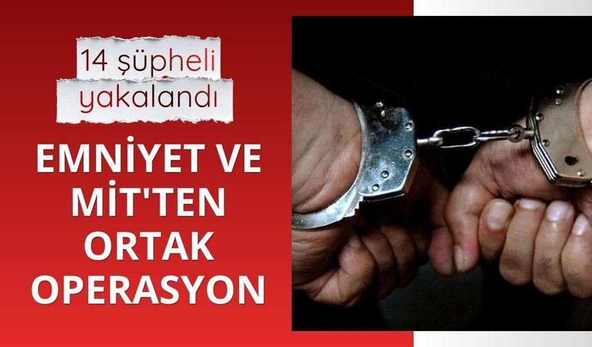 Emniyet ve MİT'ten ortak operasyon: 14 şüpheli yakalandı