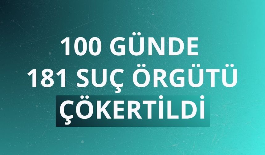 100 günde 181 suç örgütü çökertildi
