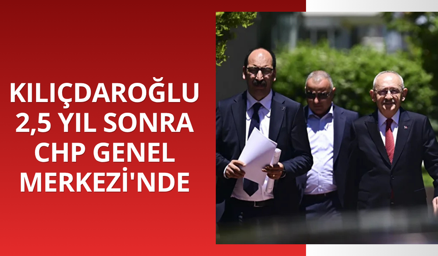 Kılıçdaroğlu 2,5 yıl sonra CHP Genel Merkezi'nde