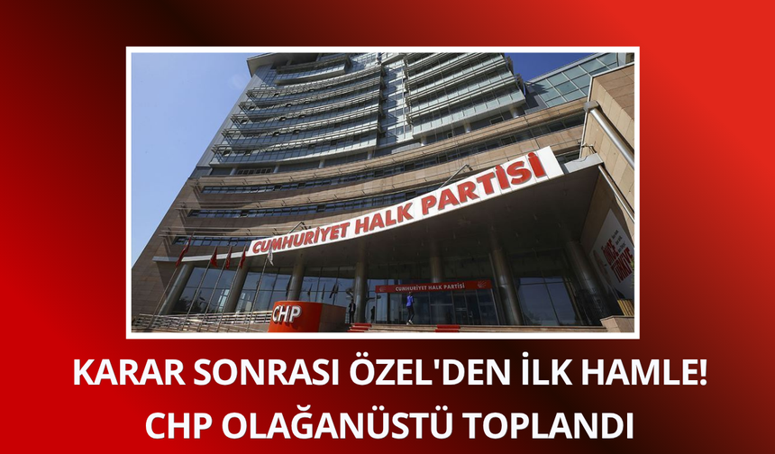 Karar sonrası Özel'den ilk hamle! CHP olağanüstü toplandı