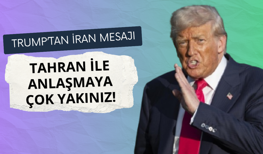 Trump: İran ile anlaşmaya çok yaklaştık