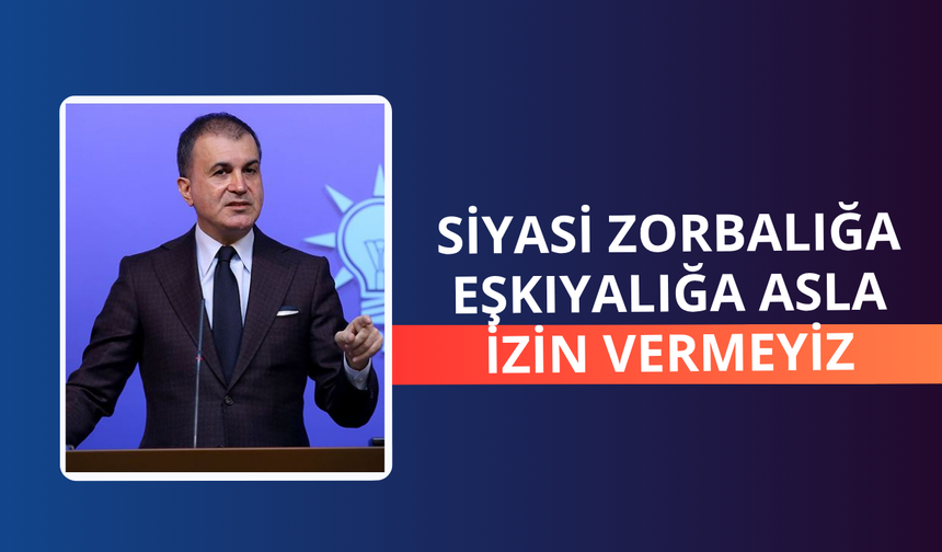 Çelik: Siyasi zorbalığa asla izin vermeyiz