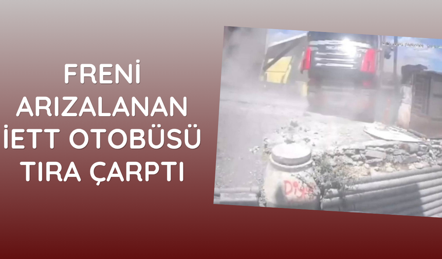 Freni arızalanan İETT otobüsü tıra çarptı