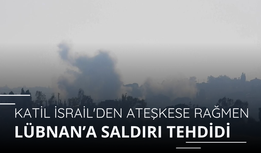 Katil İsrail'den ateşkese rağmen Lübnan’a saldırı tehdidi