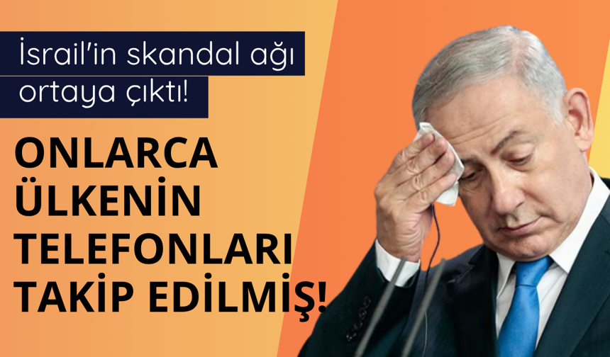 İsrail'in skandal ağı ortaya çıktı! Ülke ülke telefonlar takip edilmiş