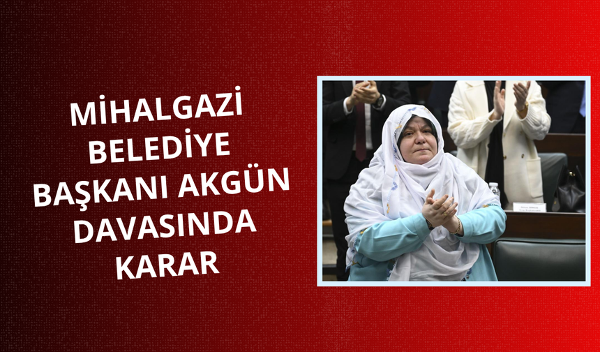 Mihalgazi Belediye Başkanı Akgün davasında karar