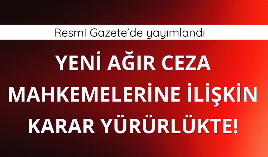Yeni ağır ceza mahkemeleri için kritik karar yayımlandı